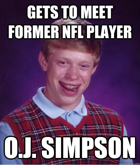 Gets to Meet Former NFL Player O.J. Simpson - Gets to Meet Former NFL Player O.J. Simpson  Bad Luck Brian