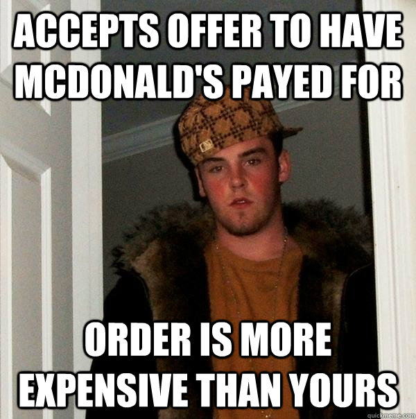 Accepts offer to have McDonald's payed for Order is more expensive than yours  Scumbag Steve