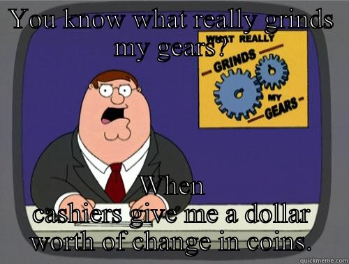 YOU KNOW WHAT REALLY GRINDS MY GEARS? WHEN CASHIERS GIVE ME A DOLLAR WORTH OF CHANGE IN COINS. Grinds my gears