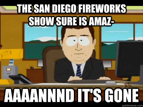 The San Diego fireworks show sure is amaz- Aaaannnd it's gone  Aaand its gone