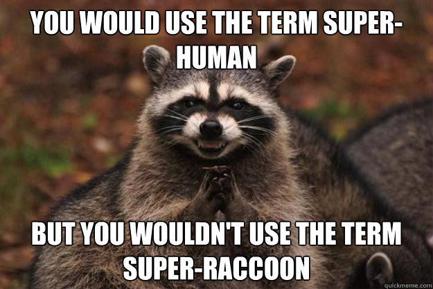 you would use the term super-human but you wouldn't use the term super-raccoon - you would use the term super-human but you wouldn't use the term super-raccoon  Evil Plotting Raccoon