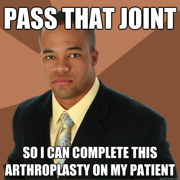 Pass that joint so i can complete this arthroplasty on my patient  Successful Black Man