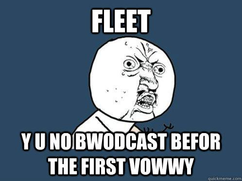 fleet y u no bwodcast befor the first vowwy  Y U No