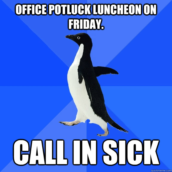 Office Potluck luncheon on friday. Call in sick - Office Potluck luncheon on friday. Call in sick  Socially Awkward Penguin