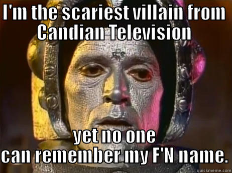 I'M THE SCARIEST VILLAIN FROM CANDIAN TELEVISION YET NO ONE CAN REMEMBER MY F'N NAME. Misc