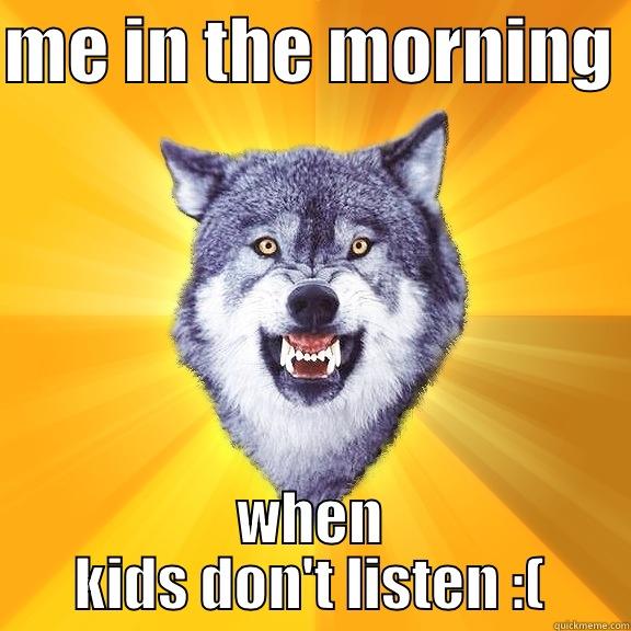 ME IN THE MORNING  WHEN KIDS DON'T LISTEN :( Courage Wolf