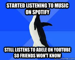 started listening to music on spotify still listens to Adele on Youtube so friends won't know  