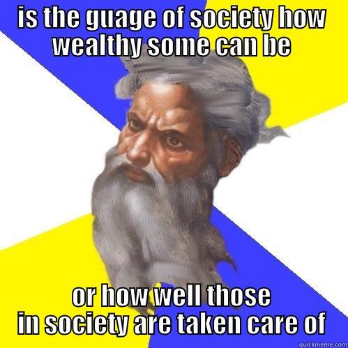 answer this - IS THE GUAGE OF SOCIETY HOW WEALTHY SOME CAN BE OR HOW WELL THOSE IN SOCIETY ARE TAKEN CARE OF Advice God