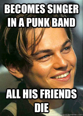 Becomes singer in a punk band all his friends die  Bad Luck Leonardo Dicaprio