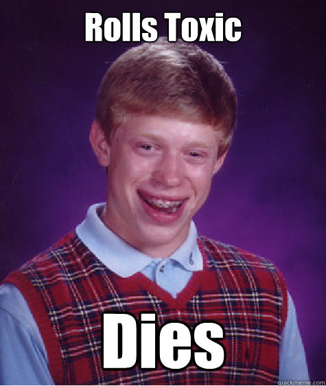 Rolls Toxic Dies  Bad Luck Brian