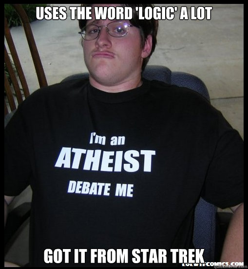 Uses the word 'logic' a lot Got it from star trek  Scumbag Atheist