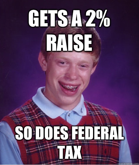 Gets a 2% raise So does federal tax - Gets a 2% raise So does federal tax  Bad Luck Brian