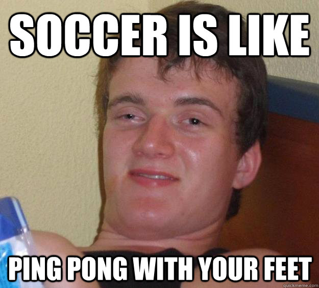 soccer is like ping pong with your feet - soccer is like ping pong with your feet  10 Guy