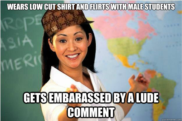 wears low cut shirt and flirts with male students gets embarassed by a lude comment  Scumbag Teacher