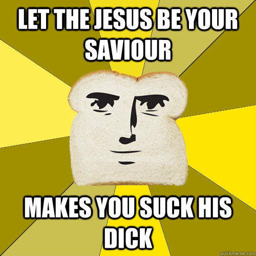 LET THE JESUS BE YOUR SAVIOUR MAKES YOU SUCK HIS DICK  Breadfriend