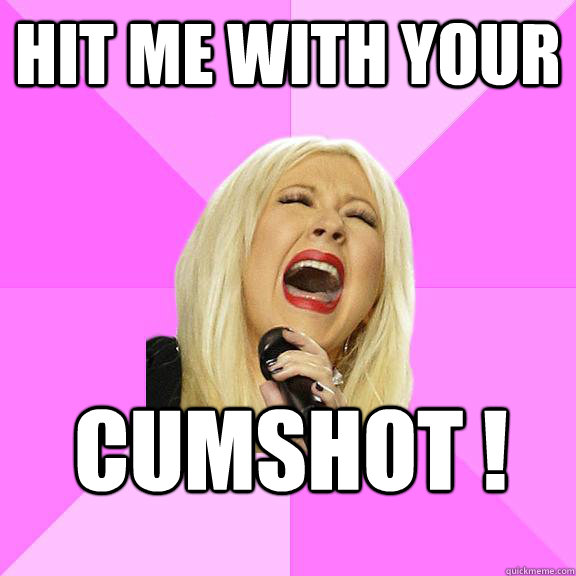 hit me with your cumshot !  Wrong Lyrics Christina