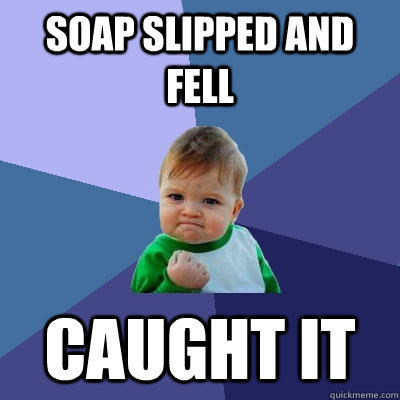 Soap slipped and fell Caught it  Success Kid