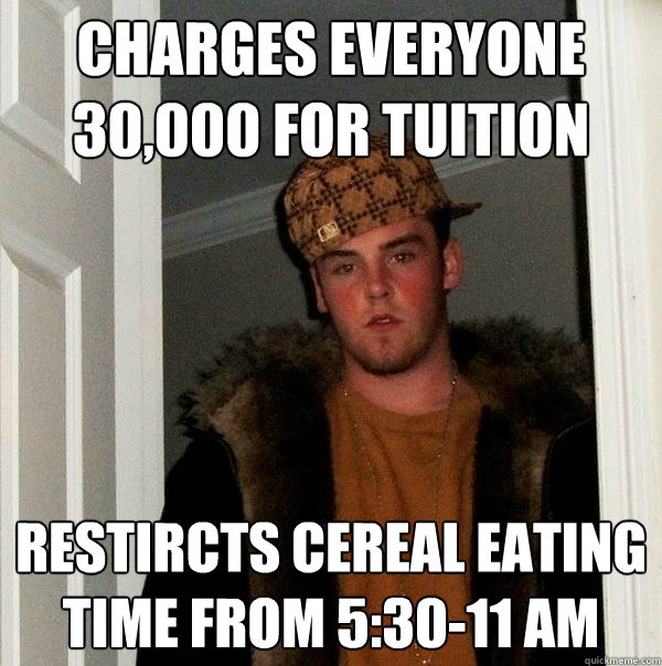 Charges everyone 30,000 for tuition restircts cereal eating time from 5:30-11 am  - Charges everyone 30,000 for tuition restircts cereal eating time from 5:30-11 am   Scumbag Steve