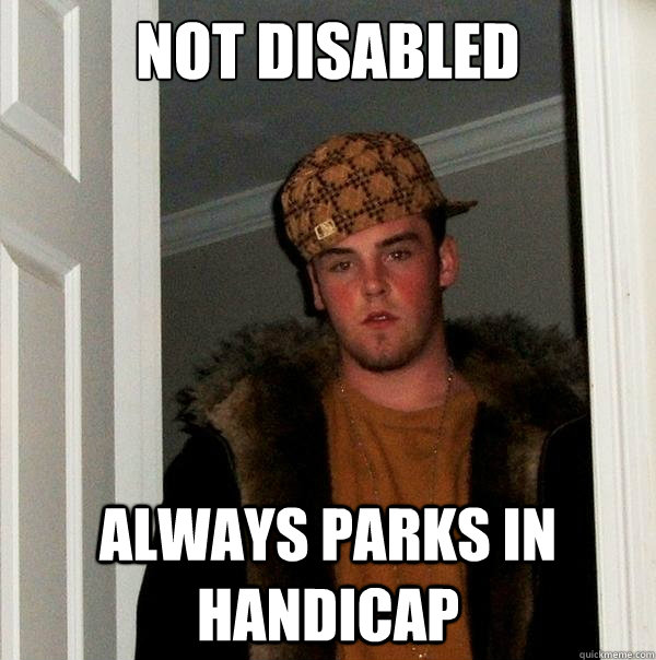 Not disabled always parks in handicap  Scumbag Steve