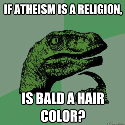 if atheism is a religion, is bald a hair color?  Philosoraptor