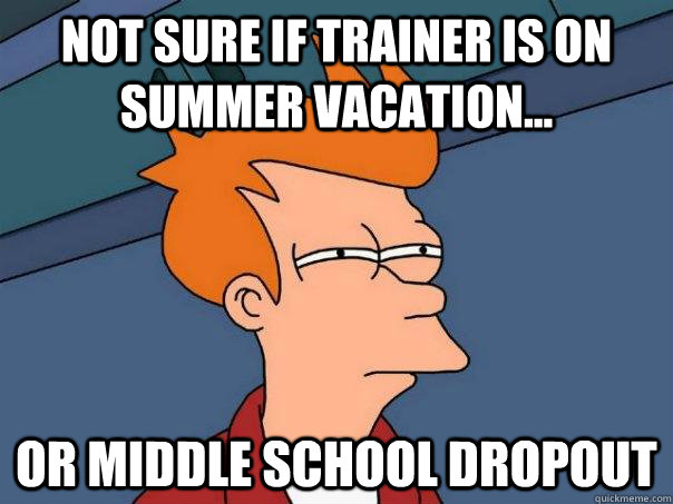 not sure if trainer is on summer vacation... or middle school dropout - not sure if trainer is on summer vacation... or middle school dropout  Futurama Fry