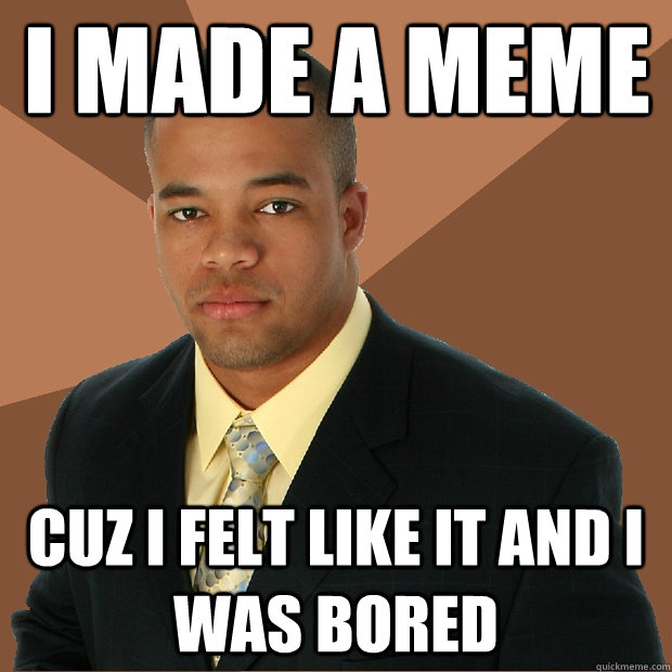 I made a meme cuz I felt like it and i was bored - I made a meme cuz I felt like it and i was bored  Successful Black Man