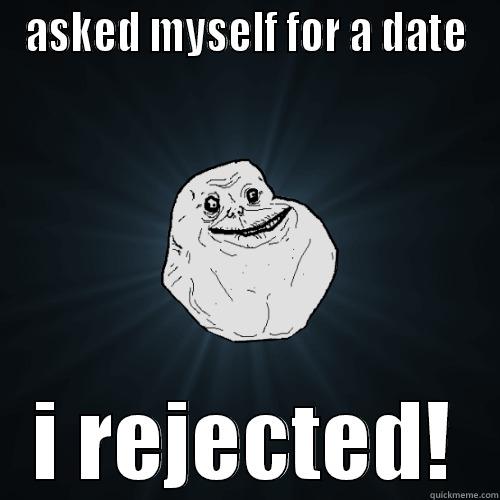 ASKED MYSELF FOR A DATE I REJECTED! Forever Alone