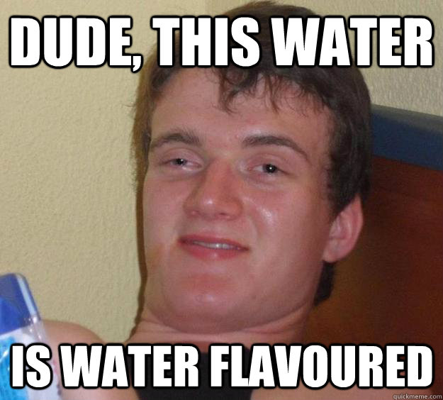 Dude, this water Is water flavoured - Dude, this water Is water flavoured  10 Guy