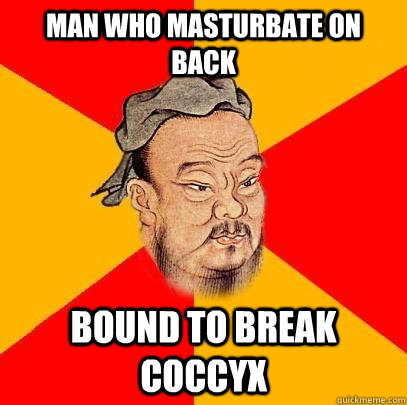 man who masturbate on back bound to break coccyx - man who masturbate on back bound to break coccyx  Confucius says