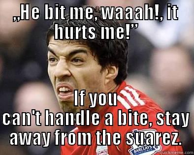 wahh wahh - „HE BIT ME, WAAAH!, IT HURTS ME!” IF YOU CAN'T HANDLE A BITE, STAY AWAY FROM THE SUAREZ. Misc