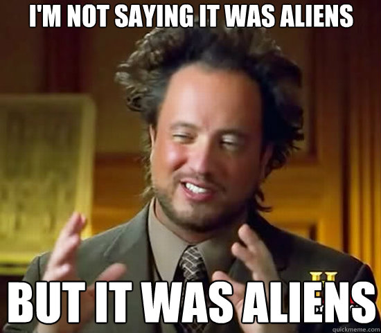 I'm not saying it was aliens but it was aliens - I'm not saying it was aliens but it was aliens  Ancient Aliens