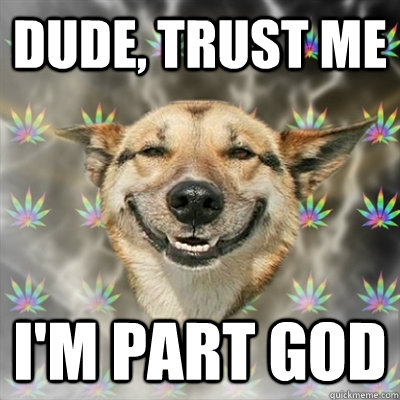 Dude, trust me i'm part god  Stoner Dog