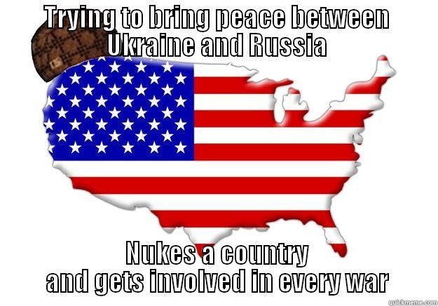 TRYING TO BRING PEACE BETWEEN UKRAINE AND RUSSIA NUKES A COUNTRY AND GETS INVOLVED IN EVERY WAR Scumbag america