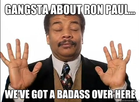 gangsta about Ron Paul... we've got a badass over here - gangsta about Ron Paul... we've got a badass over here  Neil deGrasse Tyson is impressed