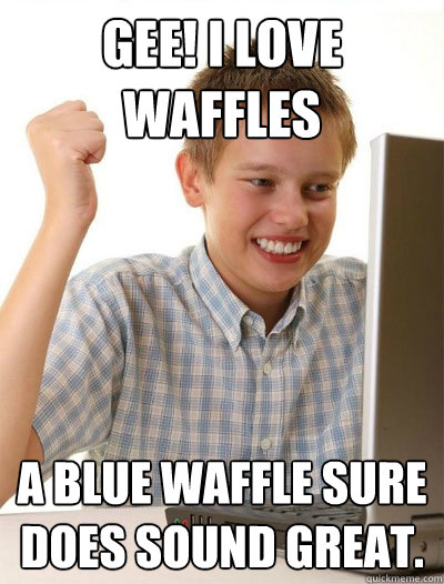 Gee! I love waffles A blue waffle sure does sound great.  