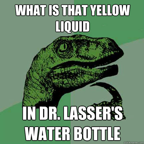 What is that yellow liquid In dr. lasser's water bottle  Philosoraptor