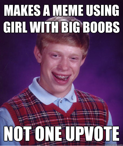 Makes a meme using girl with big boobs not one upvote  Bad Luck Brian