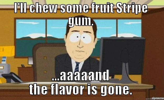 I'LL CHEW SOME FRUIT STRIPE GUM. ...AAAAAND THE FLAVOR IS GONE. aaaand its gone