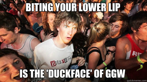 Biting your lower lip Is the 'duckface' of GGW  Sudden Clarity Clarence