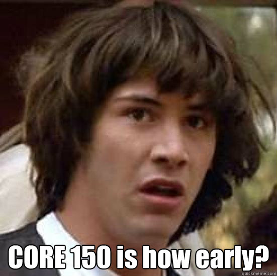  CORE 150 is how early?  conspiracy keanu