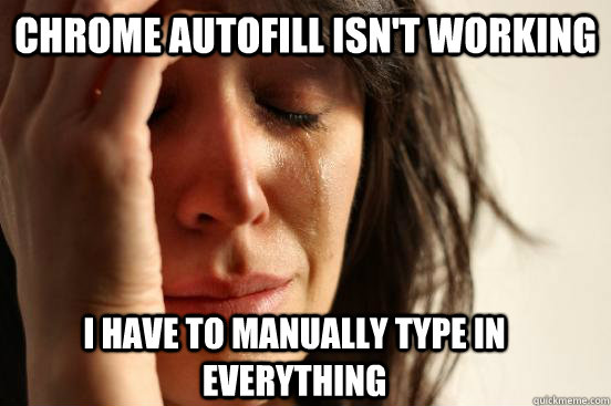 Chrome autofill isn't working i Have to manually type in everything  First World Problems