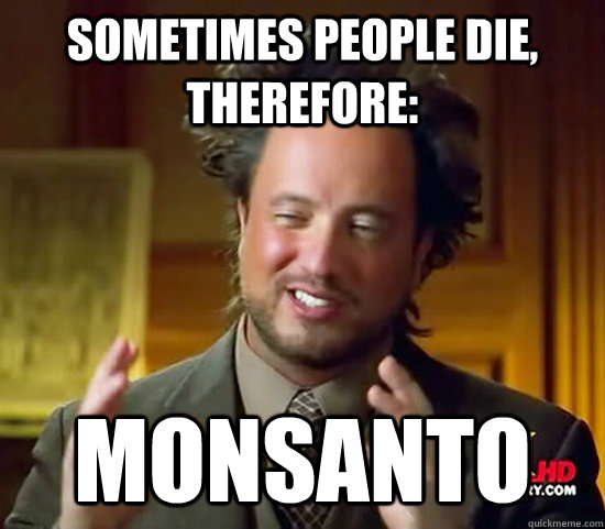 Sometimes people die, therefore: MONSANTO - Sometimes people die, therefore: MONSANTO  Ancient Aliens