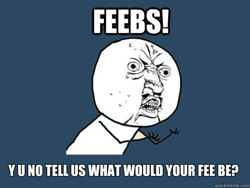 FEEBS! y u no tell us what would your fee be?  Y U No