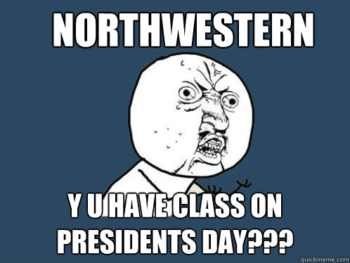 Northwestern y u have class on Presidents day???  Y U No