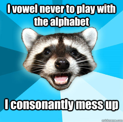 I vowel never to play with the alphabet I consonantly mess up - I vowel never to play with the alphabet I consonantly mess up  Lame Pun Coon