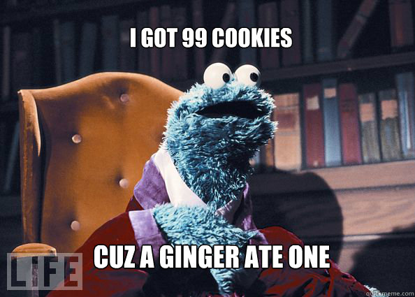 I got 99 cookies cuz a ginger ate one  Cookieman