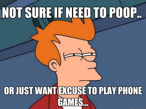 Not sure if need to poop.. Or just want excuse to play phone games... - Not sure if need to poop.. Or just want excuse to play phone games...  Futurama Fry