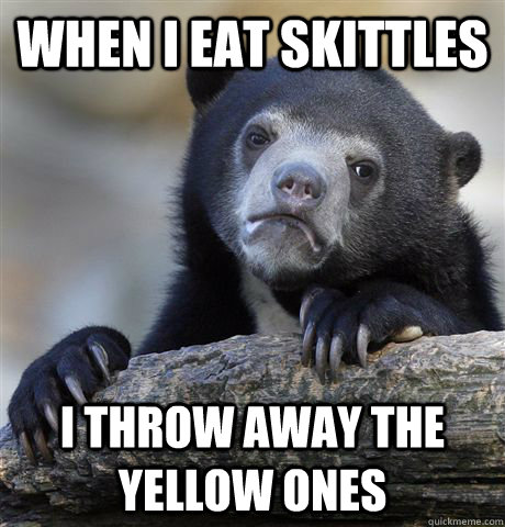 When I eat skittles I throw away the yellow ones - When I eat skittles I throw away the yellow ones  Confession Bear