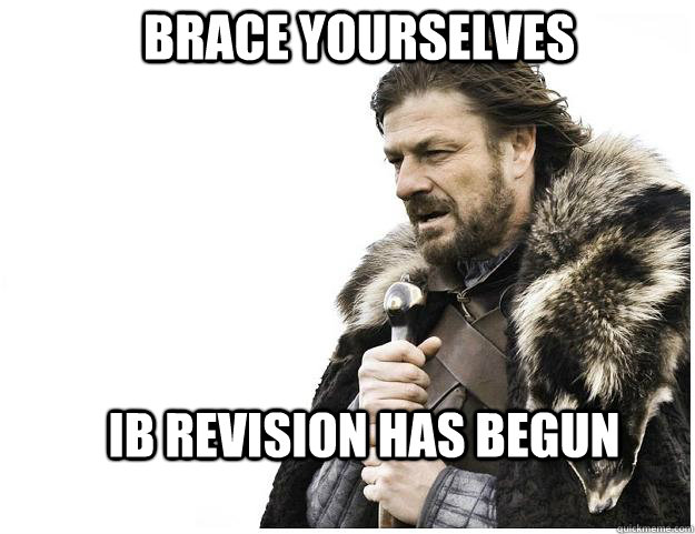 Brace yourselves IB revision has begun  Imminent Ned