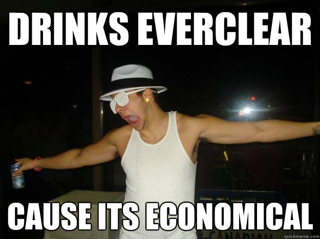 drinks everclear cause its economical - drinks everclear cause its economical  Columbian dan